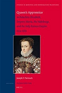 Queens Apprentice: Archduchess Elizabeth, Empress Mar?, the Habsburgs, and the Holy Roman Empire, 1554-1569 (Hardcover)