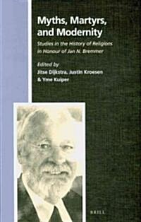 Myths, Martyrs, and Modernity: Studies in the History of Religions in Honour of Jan N. Bremmer (Hardcover)