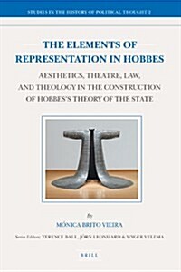 The Elements of Representation in Hobbes: Aesthetics, Theatre, Law, and Theology in the Construction of Hobbess Theory of the State (Hardcover)