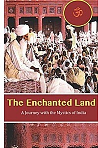 The Enchanted Land: A Journey with the Mystics of India (Paperback)