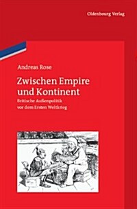 Zwischen Empire Und Kontinent: Britische Au?npolitik VOR Dem Ersten Weltkrieg (Hardcover)