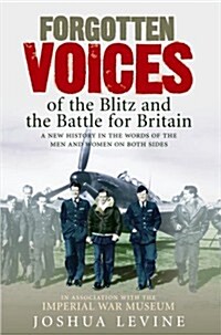 Forgotten Voices of the Blitz and the Battle of Britain: A New History in the Words of the Men and Women on Both Sides (Hardcover, 1St Edition)