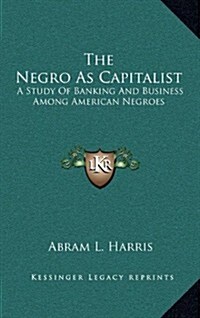 The Negro as Capitalist: A Study of Banking and Business Among American Negroes (Hardcover)