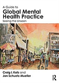 A Guide to Global Mental Health Practice : Seeing the Unseen (Paperback)