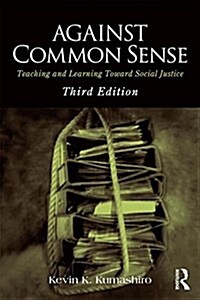 Against Common Sense : Teaching and Learning Toward Social Justice (Paperback, 3 ed)