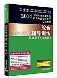 (2014)全國专業技術人员職稱外语等級考试专用敎材:職稱英语综合辅導训練综合類(A/B/C級) (平裝, 第1版)