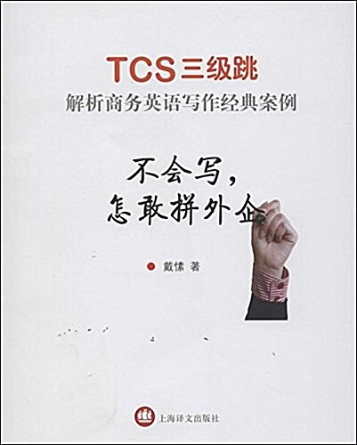 不會寫,怎敢拼外企·TCS3級跳:解析商務英语寫作經典案例 (平裝, 第1版)