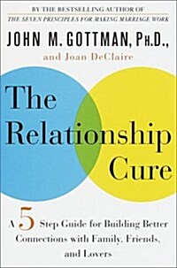 The Relationship Cure: A Five-Step Guide for Building Better Connections with Family, Friends, and Lovers (Hardcover, 1st)