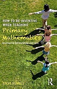 How to be Inventive When Teaching Primary Mathematics : Developing Outstanding Learners (Paperback)