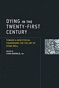Dying in the Twenty-First Century: Toward a New Ethical Framework for the Art of Dying Well (Hardcover)