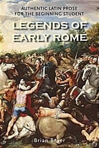 Legends of Early Rome: Authentic Latin Prose for the Beginning Student (Paperback)