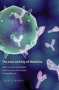 The Lock and Key of Medicine: Monoclonal Antibodies and the Transformation of Healthcare (Hardcover)