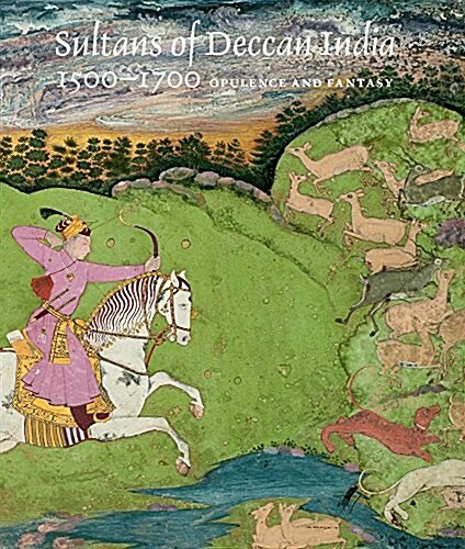 Sultans of Deccan India, 1500-1700: Opulence and Fantasy (Hardcover)