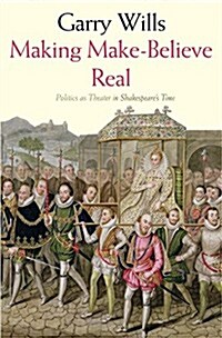 Making Make-Believe Real: Politics as Theater in Shakespeares Time (Paperback)