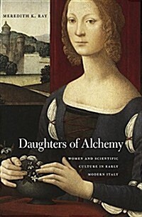 Daughters of Alchemy: Women and Scientific Culture in Early Modern Italy (Hardcover)