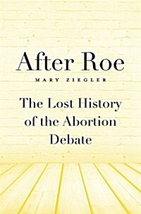 After Roe: The Lost History of the Abortion Debate (Hardcover)