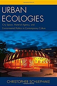 Urban Ecologies: City Space, Material Agency, and Environmental Politics in Contemporary Culture (Hardcover)