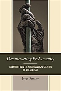 Deconstructing Prehumanity: An Enquiry Into the Archaeological Creation of a Black Past (Paperback)