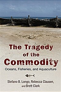 The Tragedy of the Commodity: Oceans, Fisheries, and Aquaculture (Paperback, None)