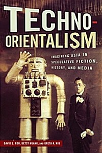 Techno-Orientalism: Imagining Asia in Speculative Fiction, History, and Media (Paperback)