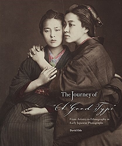 The Journey of A Good Type: From Artistry to Ethnography in Early Japanese Photographs (Hardcover)
