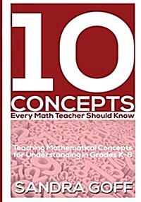 10 Concepts Every Math Teacher Should Know: Teaching Mathematical Concepts for Understanding in Grades K-8 (Paperback)