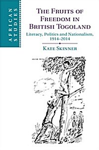 The Fruits of Freedom in British Togoland : Literacy, Politics and Nationalism, 1914–2014 (Hardcover)