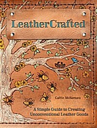 Leathercrafted: A Simple Guide to Creating Unconventional Leather Goods (Paperback)