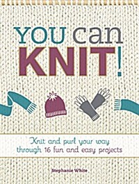You Can Knit!: Knit and Purl Your Way Through 12 Fun and Easy Projects (Paperback)
