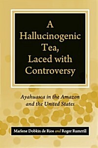 A Hallucinogenic Tea, Laced with Controversy: Ayahuasca in the Amazon and the United States (Paperback)