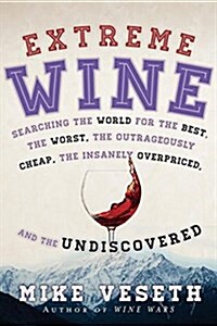 Extreme Wine: Searching the World for the Best, the Worst, the Outrageously Cheap, the Insanely Overpriced, and the Undiscovered (Paperback)