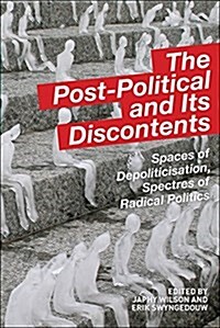 The Post-Political and Its Discontents : Spaces of Depoliticisation, Spectres of Radical Politics (Paperback)