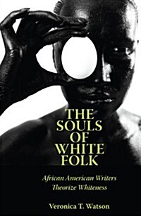 The Souls of White Folk: African American Writers Theorize Whiteness (Paperback)