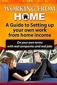 Working from Home: A Guide to Setting Up Your Own Work from Home Income: On Your Own Terms with Real Companies and Real Jobs (Paperback)