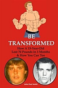 Be Transformed: How a 15-Year-Old Lost 70 Pounds in 3 Months & How You Can Too (Paperback)