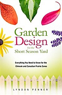 Garden Design for the Short Season Yard: Everything You Need to Know for the Chinook and Canadian Prairie Zones (Paperback)