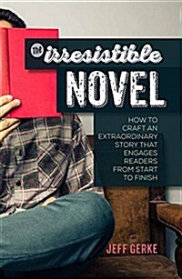 The Irresistible Novel: How to Craft an Extraordinary Story That Engages Readers from Start to Finish (Paperback)