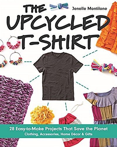 The Upcycled T-Shirt: 28 Easy-To-Make Projects That Save the Planet - Clothing, Accessories, Home Decor & Gifts (Paperback)