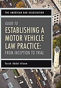 The American Bar Association Guide to Establishing a Motor Vehicle Law Practice: From Inception to Trial (Paperback)