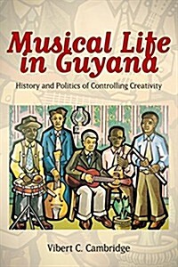 Musical Life in Guyana: History and Politics of Controlling Creativity (Hardcover)