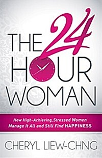 The 24-Hour Woman: How High Achieving, Stressed Women Manage It All and Still Find Happiness (Paperback)