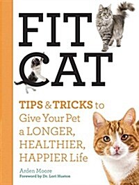 Fit Cat: Tips and Tricks to Give Your Pet a Longer, Healthier, Happier Life (Paperback)