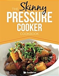 The Skinny Pressure Cooker Cookbook: Low Calorie, Healthy & Delicious Meals, Sides & Desserts. All Under 300, 400 & 500 Calories (Paperback)