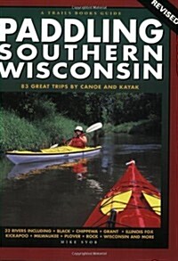 Paddling Southern Wisconsin-Revised: 82 Great Trips by Canoe and Kayak (Paperback, Revised)