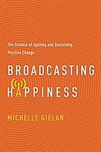 Broadcasting Happiness: The Science of Igniting and Sustaining Positive Change (Hardcover)
