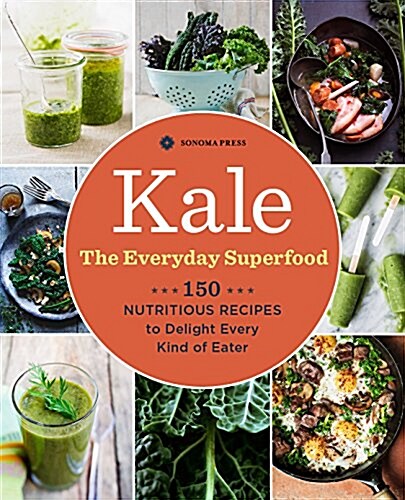 Kale: The Everyday Superfood: 150 Nutritious Recipes to Delight Every Kind of Eater (Paperback)