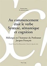 Au Commencement ?ait Le Verbe - Syntaxe, S?antique Et Cognition: M?anges En lHonneur Du Professeur Jacques Fran?is (Paperback)