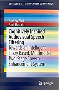 Cognitively Inspired Audiovisual Speech Filtering: Towards an Intelligent, Fuzzy Based, Multimodal, Two-Stage Speech Enhancement System (Paperback, 2015)