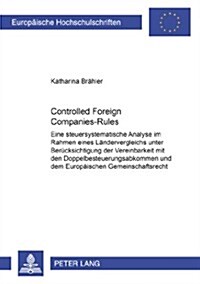 Controlled Foreign Companies-Rules: Eine Steuersystematische Analyse Im Rahmen Eines Laendervergleichs Unter Beruecksichtigung Der Vereinbarkeit Mit D (Paperback)