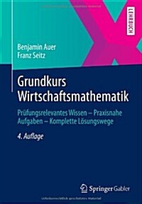 Grundkurs Wirtschaftsmathematik: Pr?ungsrelevantes Wissen - Praxisnahe Aufgaben - Komplette L?ungswege (Paperback, 4, 4., Uberarb. Au)